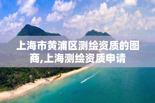 上海市黄浦区测绘资质的图商,上海测绘资质申请