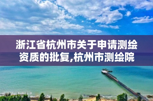 浙江省杭州市关于申请测绘资质的批复,杭州市测绘院