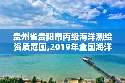 贵州省贵阳市丙级海洋测绘资质范围,2019年全国海洋测绘甲级资质单位