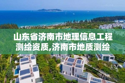 山东省济南市地理信息工程测绘资质,济南市地质测绘院