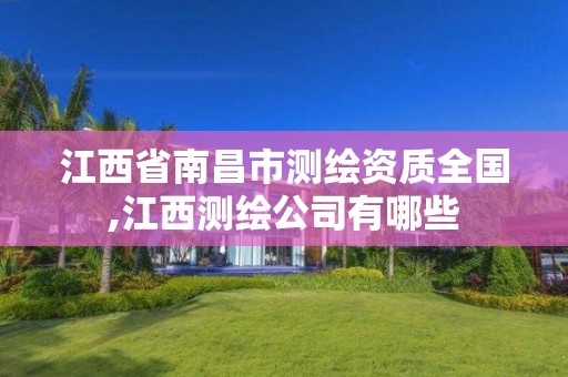 江西省南昌市测绘资质全国,江西测绘公司有哪些