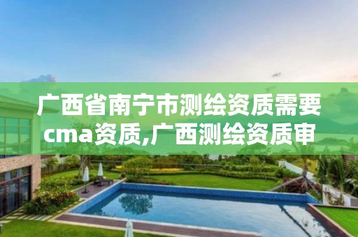 广西省南宁市测绘资质需要cma资质,广西测绘资质审批和服务