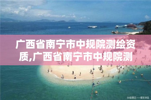 广西省南宁市中规院测绘资质,广西省南宁市中规院测绘资质公示