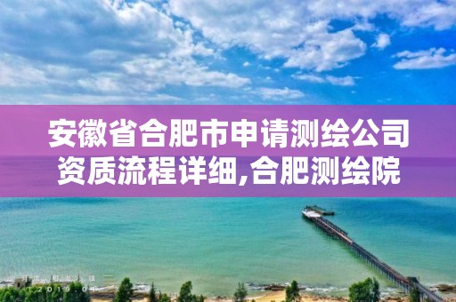 安徽省合肥市申请测绘公司资质流程详细,合肥测绘院。