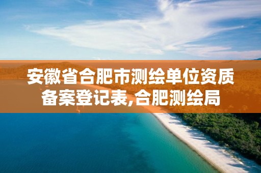 安徽省合肥市测绘单位资质备案登记表,合肥测绘局