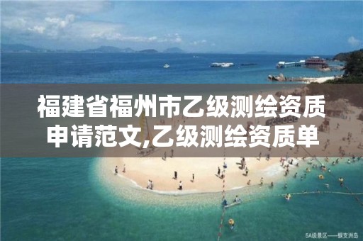 福建省福州市乙级测绘资质申请范文,乙级测绘资质单位名录。