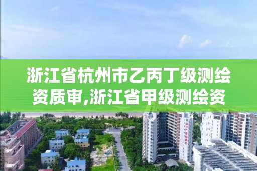 浙江省杭州市乙丙丁级测绘资质审,浙江省甲级测绘资质单位