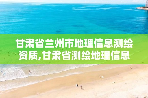 甘肃省兰州市地理信息测绘资质,甘肃省测绘地理信息中心