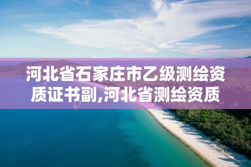 河北省石家庄市乙级测绘资质证书副,河北省测绘资质公示