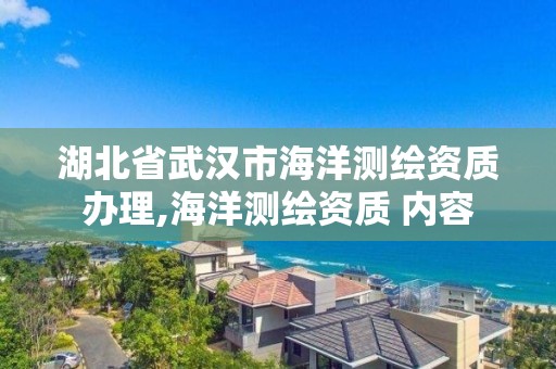 湖北省武汉市海洋测绘资质办理,海洋测绘资质 内容