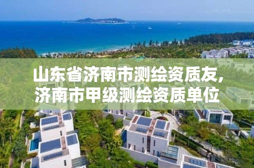 山东省济南市测绘资质友,济南市甲级测绘资质单位