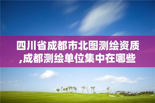 四川省成都市北图测绘资质,成都测绘单位集中在哪些地方