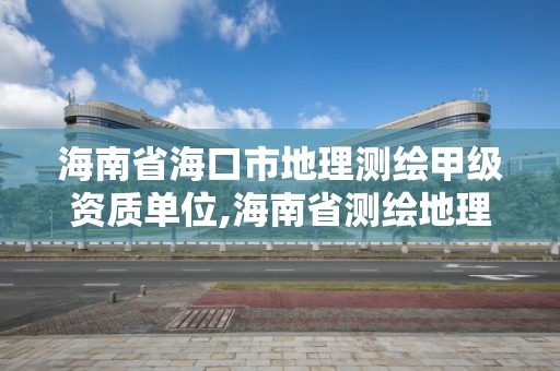 海南省海口市地理测绘甲级资质单位,海南省测绘地理信息学会