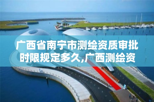 广西省南宁市测绘资质审批时限规定多久,广西测绘资质办理