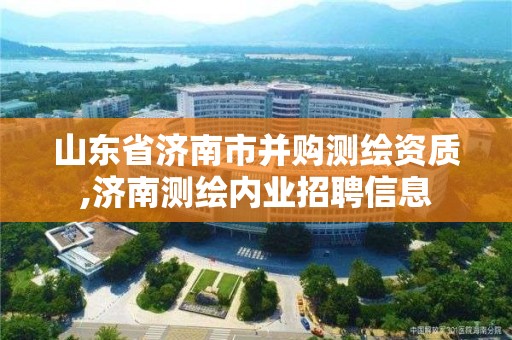 山东省济南市并购测绘资质,济南测绘内业招聘信息