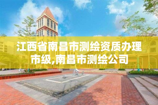 江西省南昌市测绘资质办理市级,南昌市测绘公司