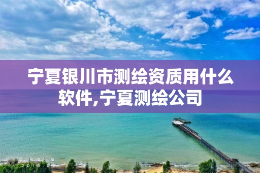 宁夏银川市测绘资质用什么软件,宁夏测绘公司