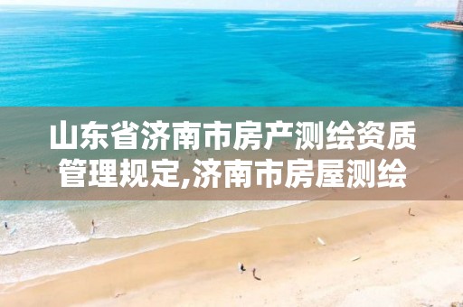 山东省济南市房产测绘资质管理规定,济南市房屋测绘院