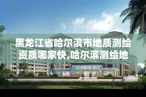 黑龙江省哈尔滨市地质测绘资质哪家快,哈尔滨测绘地理信息局