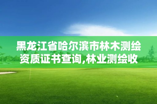 黑龙江省哈尔滨市林木测绘资质证书查询,林业测绘收费标准。