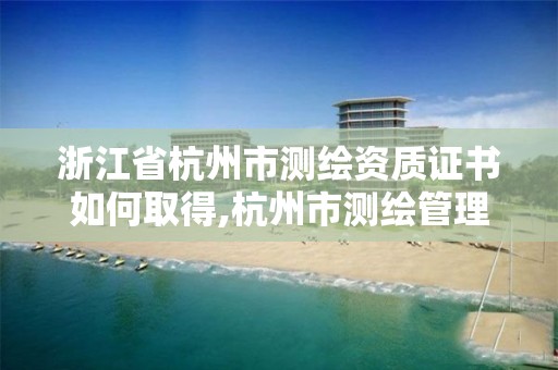 浙江省杭州市测绘资质证书如何取得,杭州市测绘管理服务平台。