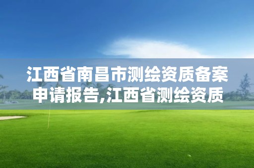 江西省南昌市测绘资质备案申请报告,江西省测绘资质证书延期。