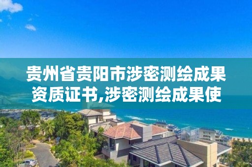 贵州省贵阳市涉密测绘成果资质证书,涉密测绘成果使用流程。