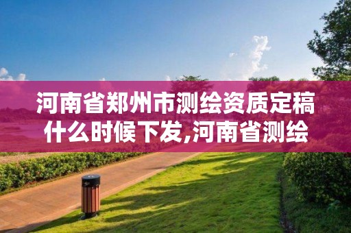 河南省郑州市测绘资质定稿什么时候下发,河南省测绘资质延期一年。