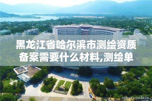 黑龙江省哈尔滨市测绘资质备案需要什么材料,测绘单位资质备案登记表。