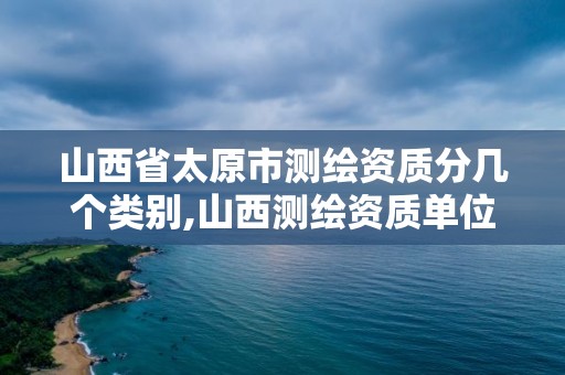 山西省太原市测绘资质分几个类别,山西测绘资质单位