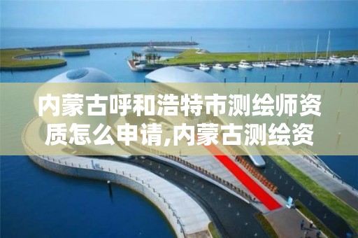 内蒙古呼和浩特市测绘师资质怎么申请,内蒙古测绘资质代办