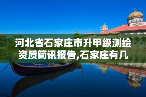 河北省石家庄市升甲级测绘资质简讯报告,石家庄有几个测绘局