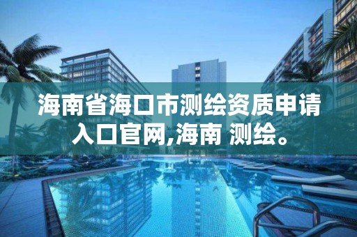 海南省海口市测绘资质申请入口官网,海南 测绘。