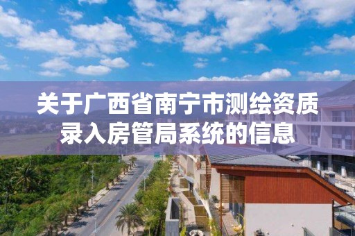 关于广西省南宁市测绘资质录入房管局系统的信息