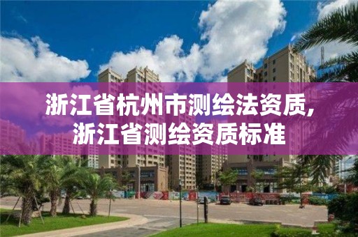 浙江省杭州市测绘法资质,浙江省测绘资质标准