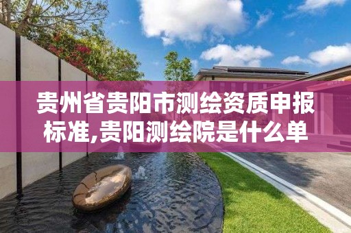 贵州省贵阳市测绘资质申报标准,贵阳测绘院是什么单位