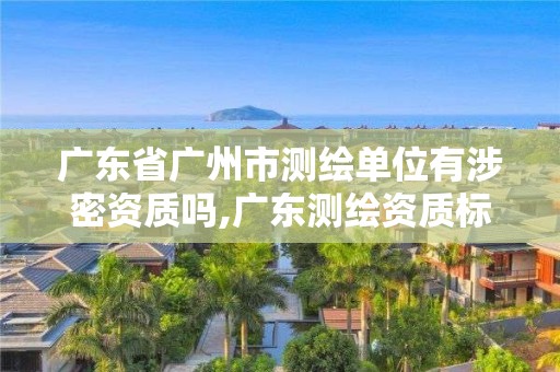 广东省广州市测绘单位有涉密资质吗,广东测绘资质标准