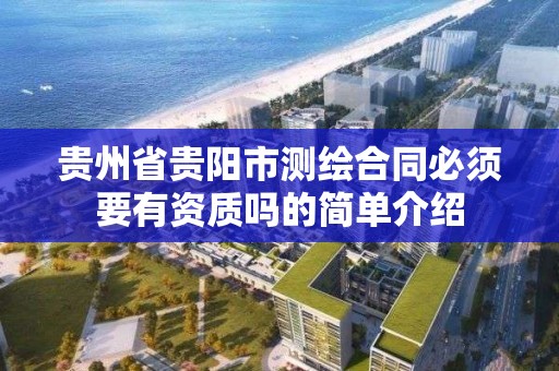 贵州省贵阳市测绘合同必须要有资质吗的简单介绍