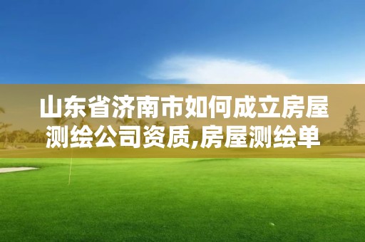 山东省济南市如何成立房屋测绘公司资质,房屋测绘单位有资质要求吗