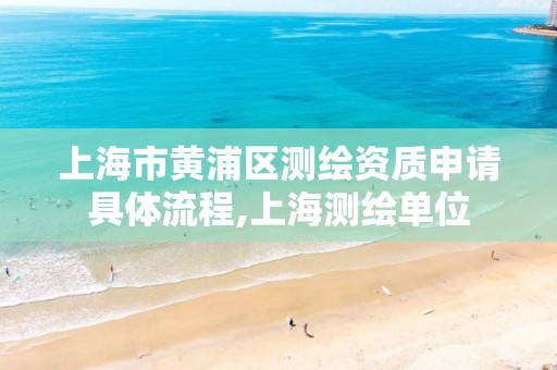 上海市黄浦区测绘资质申请具体流程,上海测绘单位