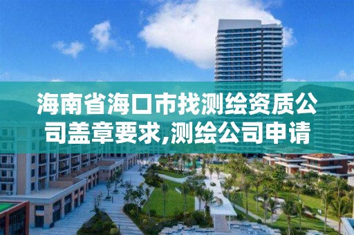 海南省海口市找测绘资质公司盖章要求,测绘公司申请资质