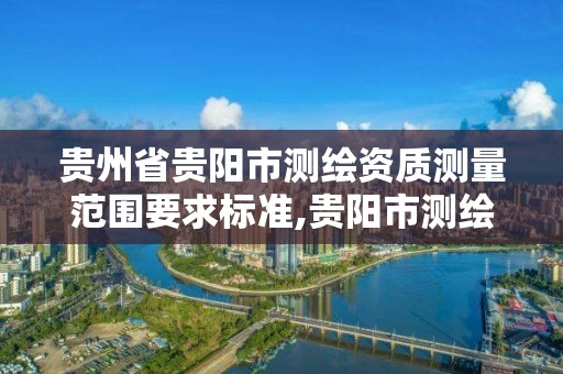 贵州省贵阳市测绘资质测量范围要求标准,贵阳市测绘公司