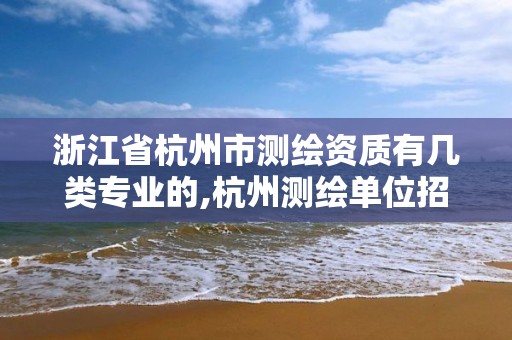 浙江省杭州市测绘资质有几类专业的,杭州测绘单位招聘。