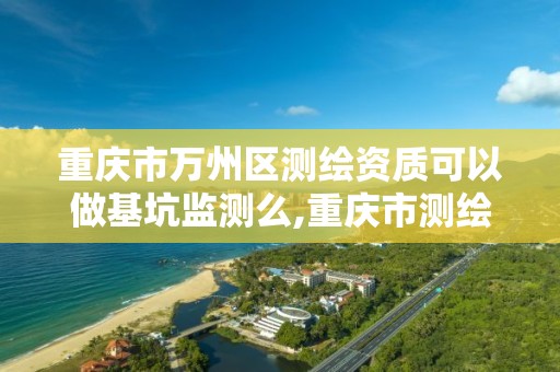 重庆市万州区测绘资质可以做基坑监测么,重庆市测绘资质管理办法。