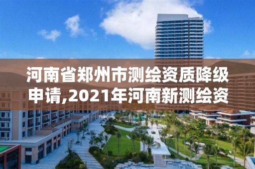 河南省郑州市测绘资质降级申请,2021年河南新测绘资质办理