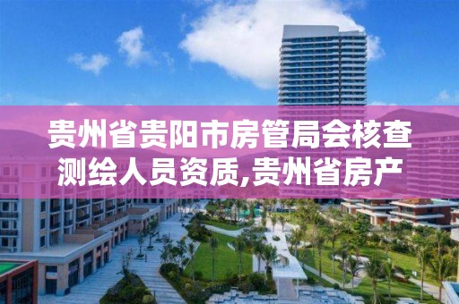 贵州省贵阳市房管局会核查测绘人员资质,贵州省房产测绘管理实施细则。