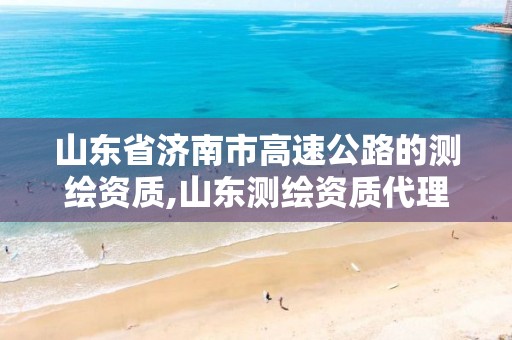 山东省济南市高速公路的测绘资质,山东测绘资质代理。