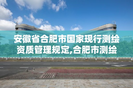 安徽省合肥市国家现行测绘资质管理规定,合肥市测绘院。