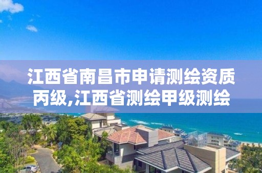 江西省南昌市申请测绘资质丙级,江西省测绘甲级测绘单位