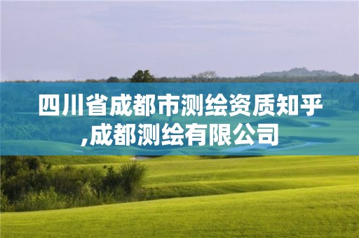 四川省成都市测绘资质知乎,成都测绘有限公司